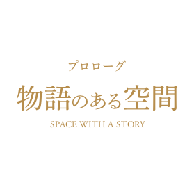 プロローグ -物語のある空間- SPACE WIDTH A STORY