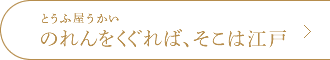 とうふ屋うかい のれんをくぐれば、そこは江戸