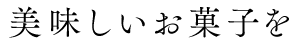 美味しいお菓子を