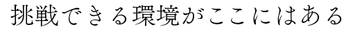 挑戦できる環境がここにはある