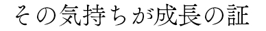 その気持ちが成長の証